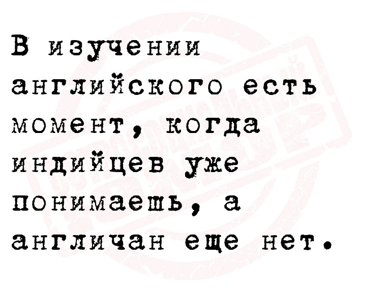 В изучении английского есть момент, когда индийцев уже понимаешь, а