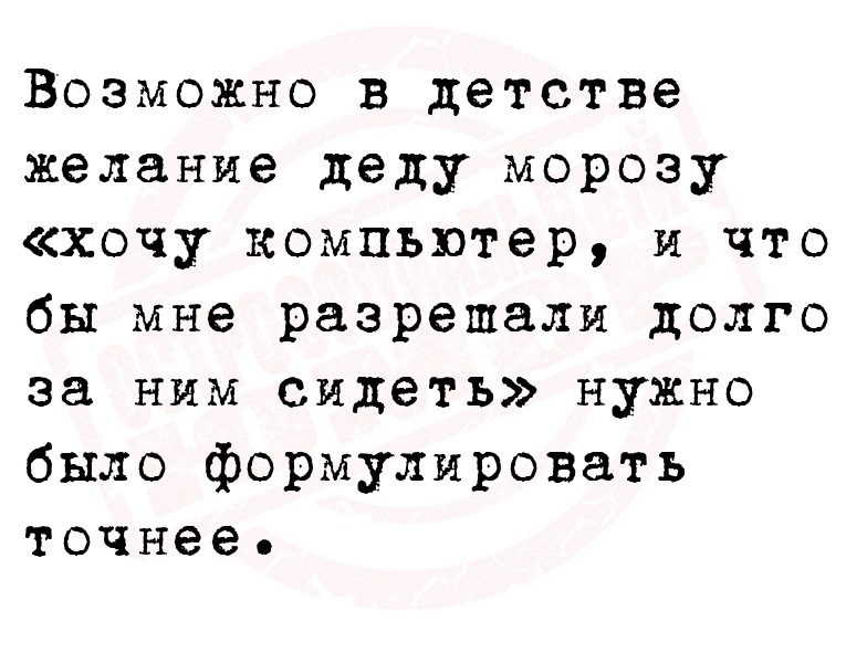 Возможно в детстве желание деду морозу «хочу компьютер, и что бы мне