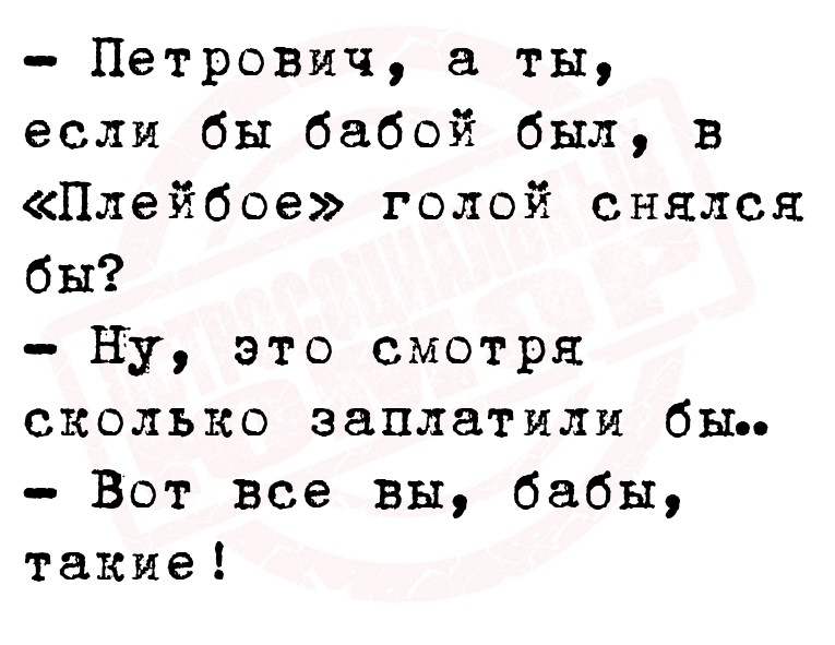 — Петрович, а ты, если бы бабой был, в «Плейбое» голой