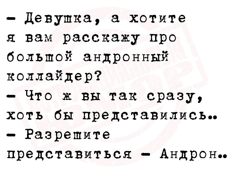 — Девушка, а хотите я вам расскажу про большой андронный