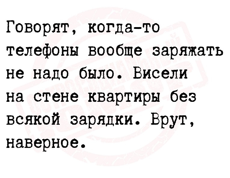 Говорят, когда-то телефоны вообще заряжать не надо было. Висели на стене