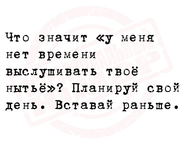 Что значит «у меня нет времени выслушивать твоё нытьё»? Планируй свой