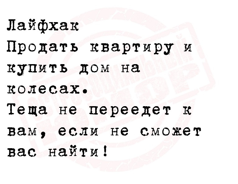 Лайфхак
Продать квартиру и купить дом на колесах.
Теща не переедет к