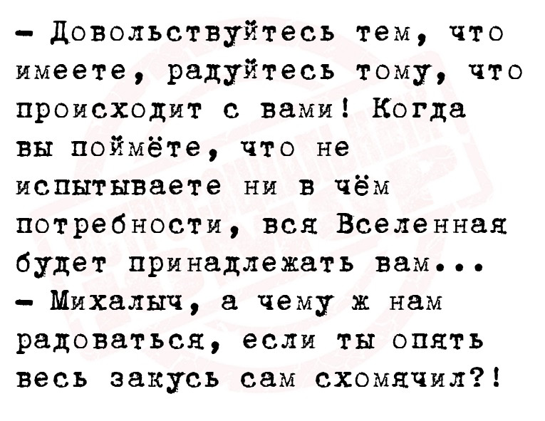 - Довольствуйтесь тем, что имеете, радуйтесь тому, что происходит с вами!