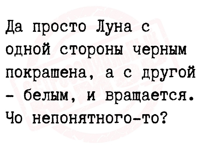 Да просто Луна с одной стороны черным покрашена, а с другой - белым, и