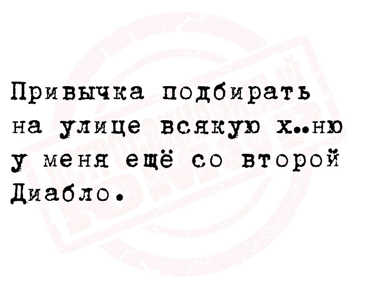 Привычка подбирать на улице всякую х…ню у меня ещё со второй Диабло.      