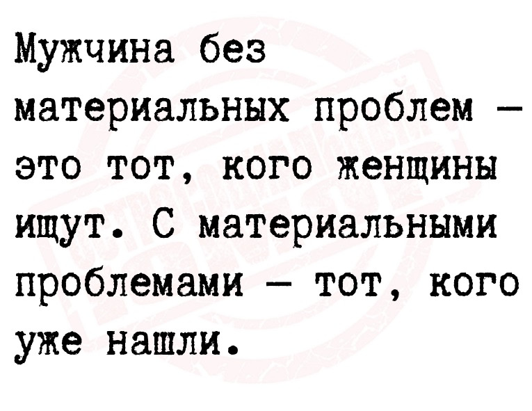 Мужчина без материальных проблем — это тот, кого женщины ищут. С