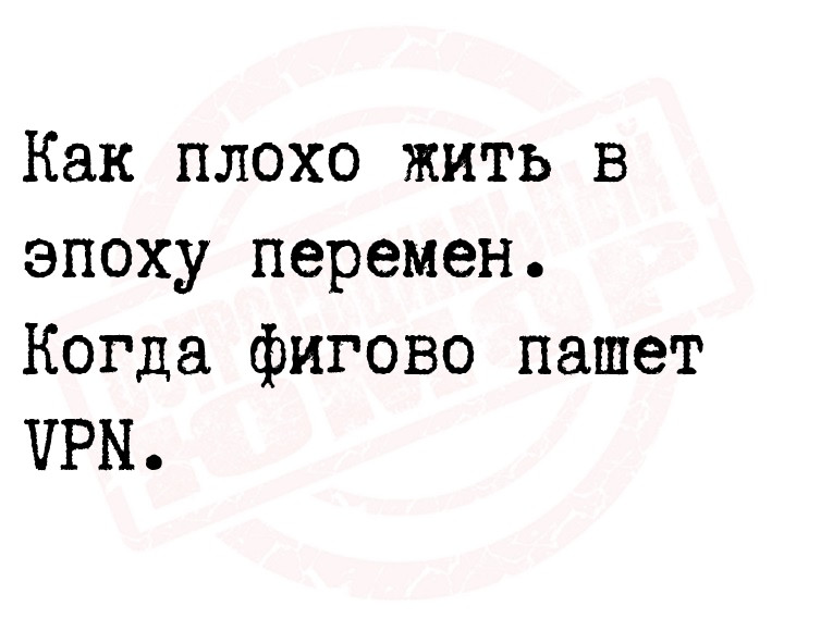 Как плохо жить в эпоху перемен.
Когда фигово пашет