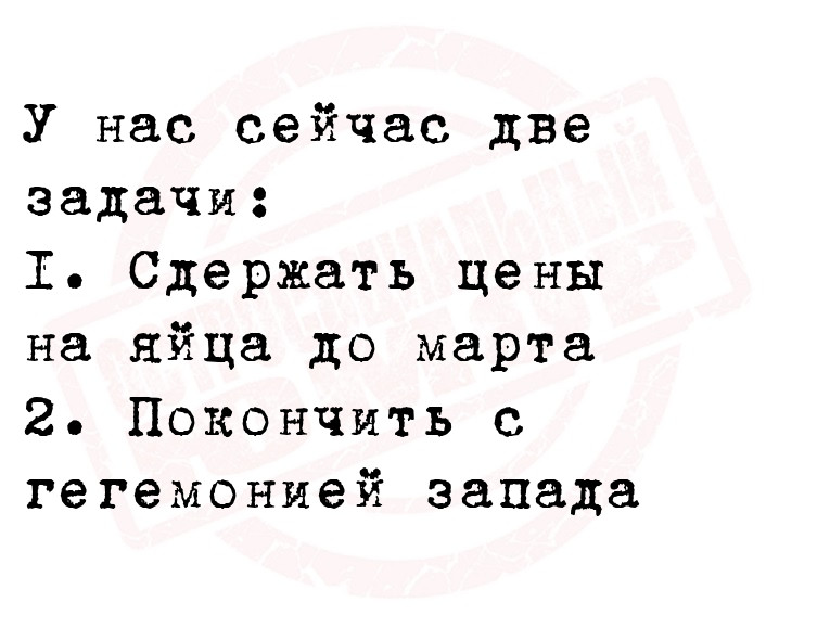 У нас сейчас две задачи:
  1. Сдержать цены на яйца до марта
  2.