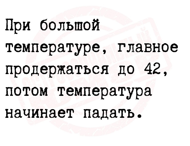 При большой температуре, главное продержаться до 42, потом температура