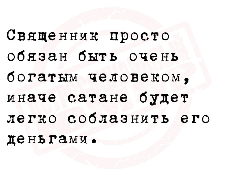 Священник просто обязан быть очень богатым человеком, иначе сатане будет
