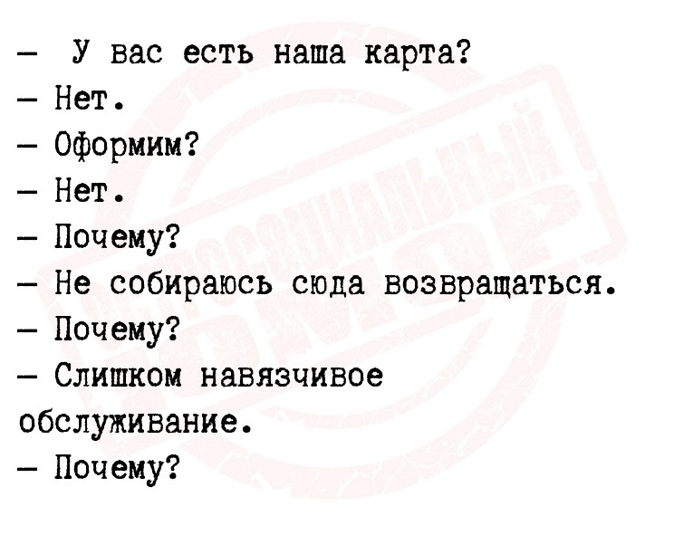 У вас есть наша карта?
Нет.
Оформим?
Нет.