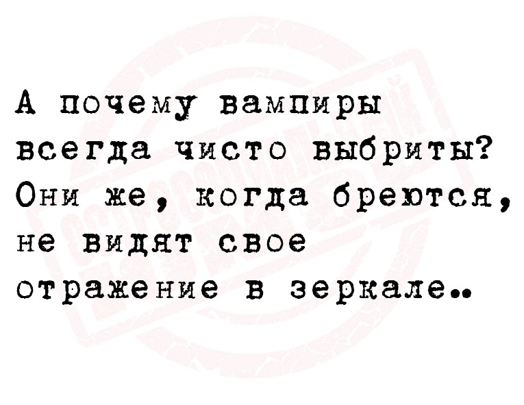 А почему вампиры всегда чисто выбриты? Они же, когда бреются, не видят