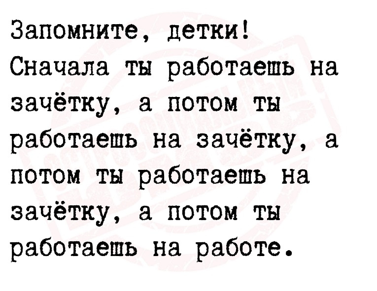 Запомните, детки! Сначала ты работаешь на зачётку, а потом ты работаешь на