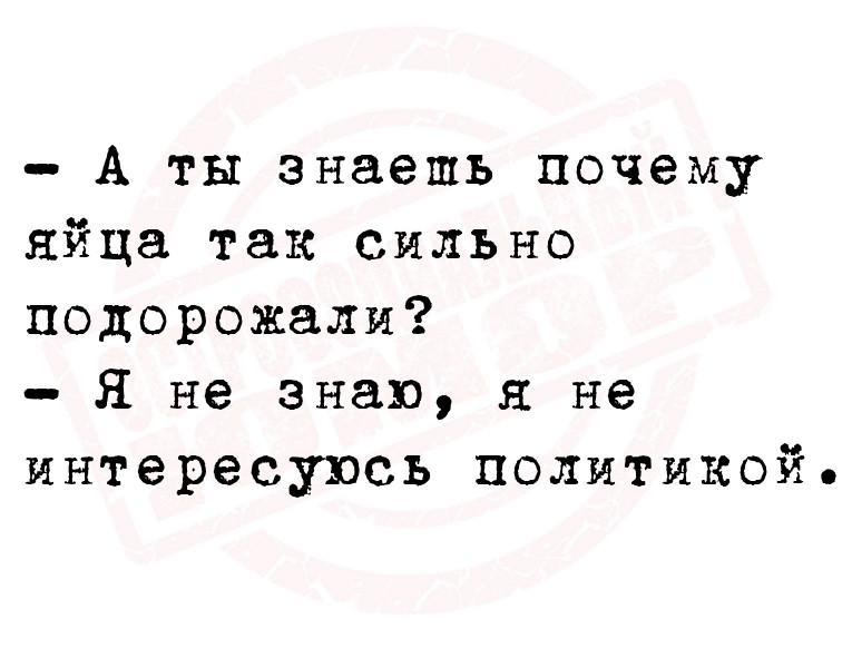 - А ты знаешь почему яйца так сильно подорожали?
- Я не знаю, я не