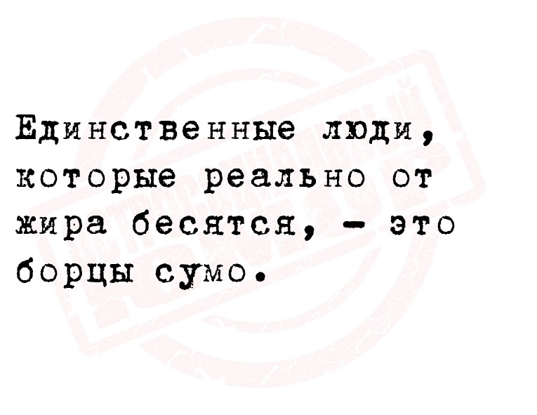 Единственные люди, которые реально от жира бесятся, - это борцы