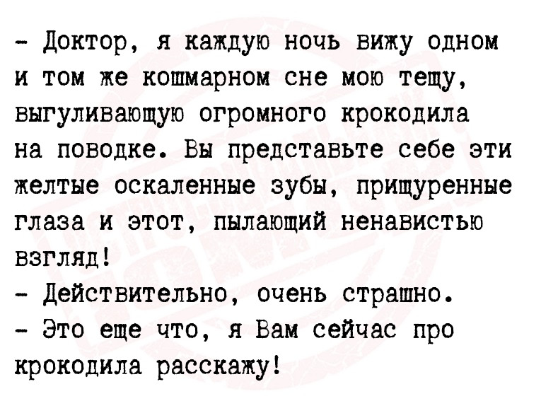 - Доктор, я каждую ночь вижу одном и том же кошмарном сне мою тещу,