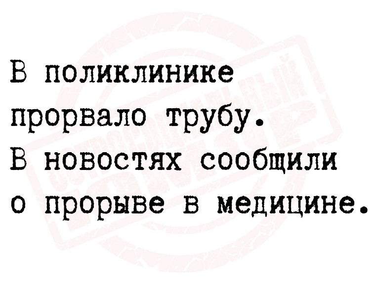 В поликлинике прорвало трубу.
В новостях сообщили о прорыве в