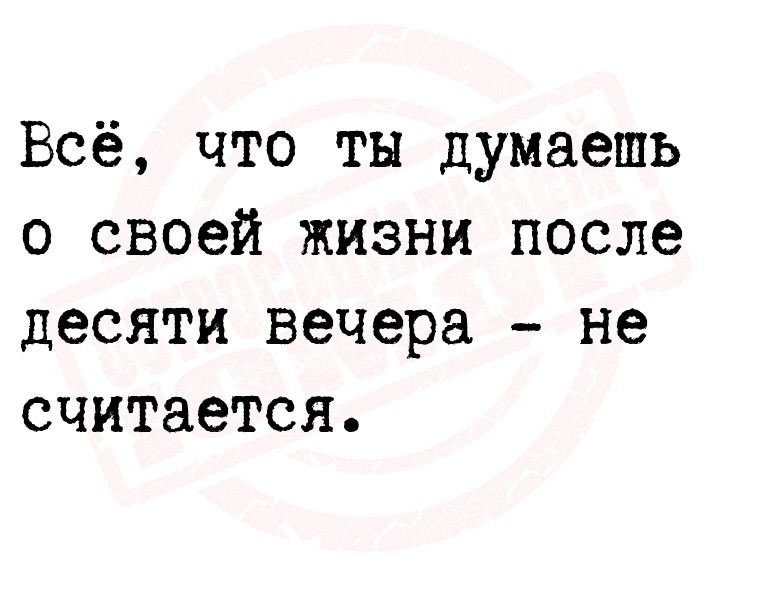 Всё, что ты думаешь о своей жизни после десяти вечера - не