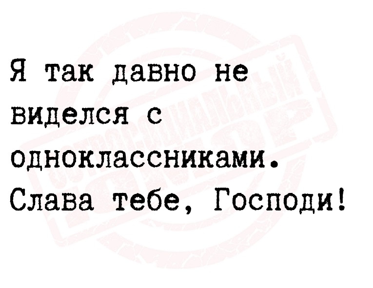 Я так давно не виделся с одноклассниками. Слава тебе,