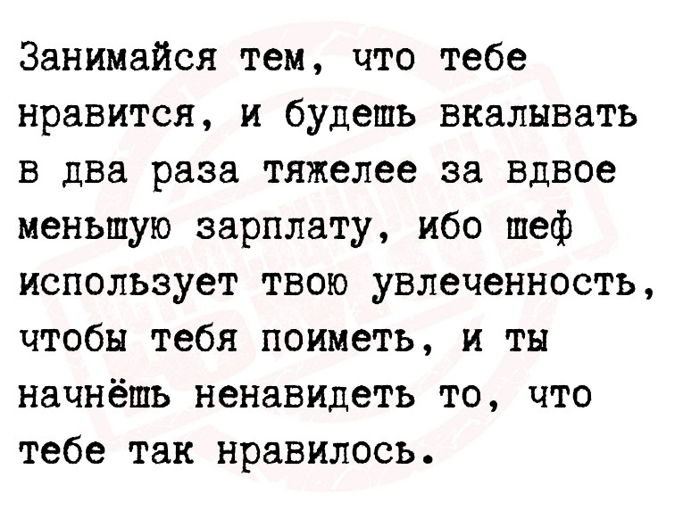 Занимайся тем, что тебе нравится, и будешь вкалывать в два раза тяжелее за