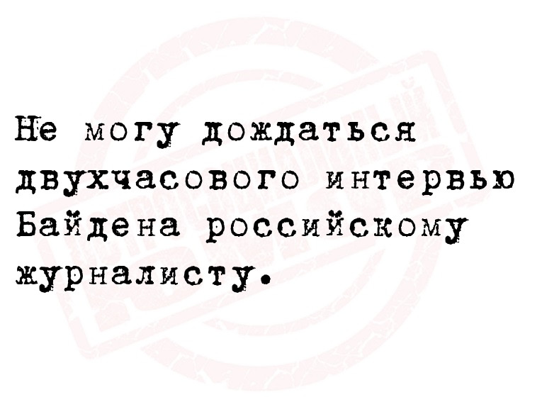 Не могу дождаться двухчасового интервью Байдена российскому