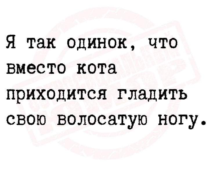 Я так одинок, что вместо кота приходится гладить свою волосатую