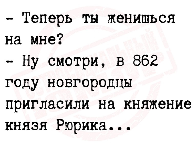 - Теперь ты женишься на мне?
- Ну смотри, в 862 году новгородцы