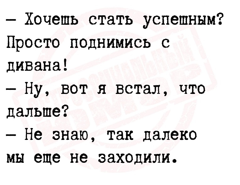 — Хочешь стать успешным? Просто поднимись с дивана!
— Ну,