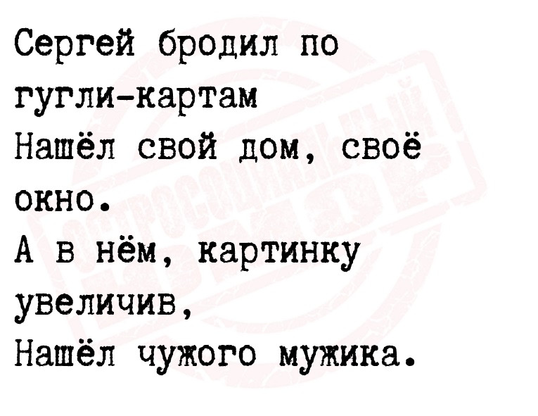 Сергей бродил по гугли-картам
 Нашёл свой дом, своё окно.
 А в нём,