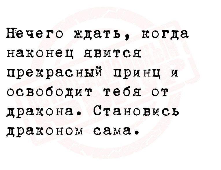 Нечего ждать, когда наконец явится прекрасный принц и освободит тебя от