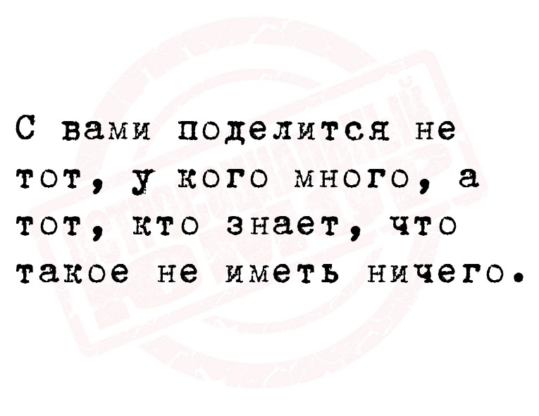 С вами поделится не тот, у кого много, а тот, кто знает, что такое не