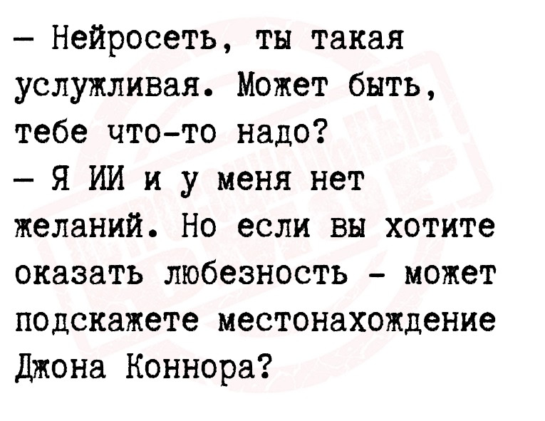 Нейросеть, ты такая услужливая. Может быть, тебе что-то надо?
Я ИИ и