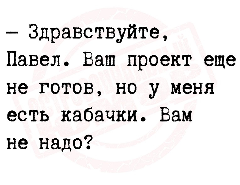  Здравствуйте, Павел. Ваш проект еще не готов, но у меня есть кабачки.