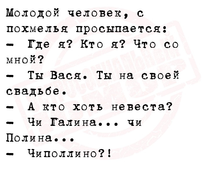 Молодой человек, с похмелья просыпается:
   Где я? Кто я? Что со