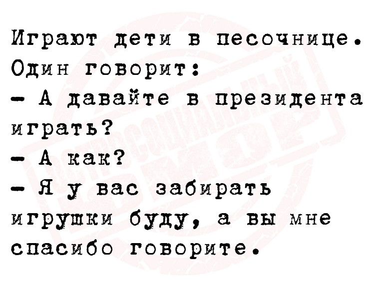 Играют дети в песочнице. Один говорит:
- А давайте в президента играть?