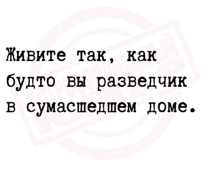 Живите так, как будто вы разведчик в сумасшедшем
