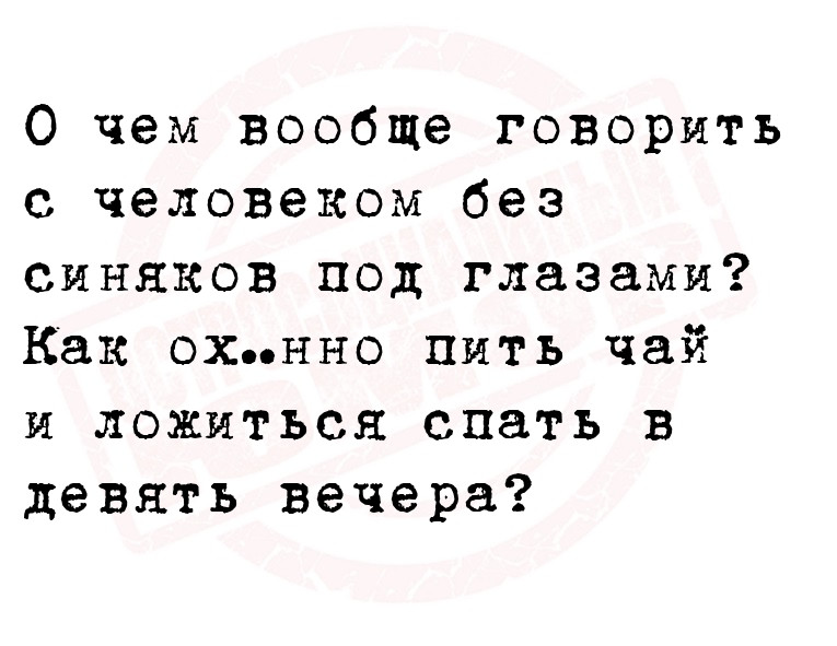 О чем вообще говорить с человеком без синяков под глазами? Как ох…нно пить