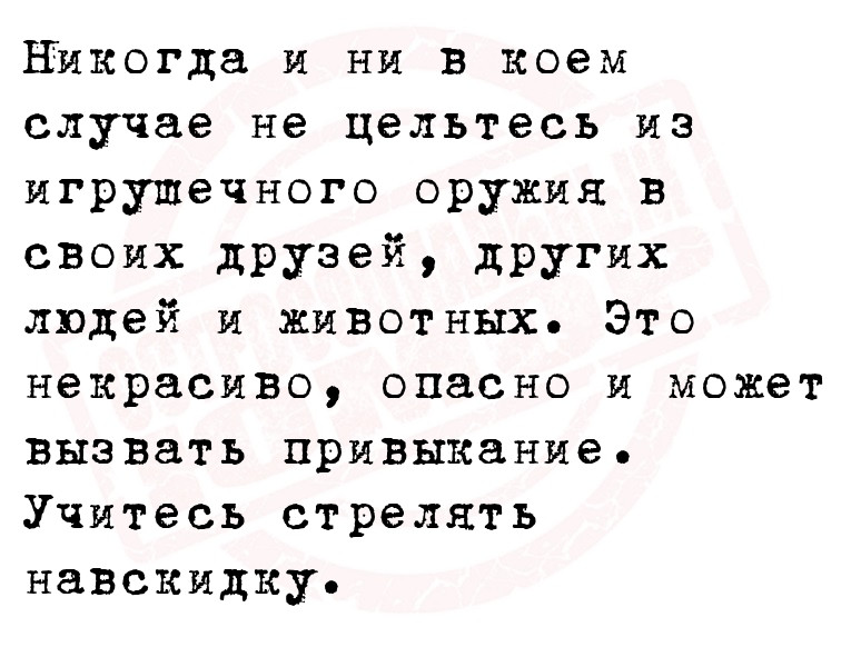 Никогда и ни в коем случае не цельтесь из игрушечного оружия в своих