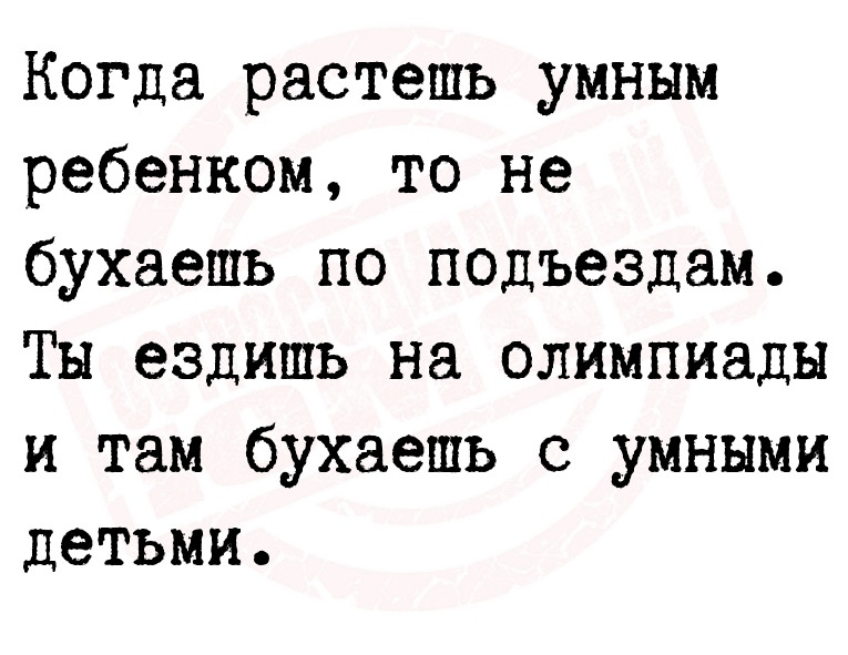 Когда растешь умным ребенком, то не бухаешь по подъездам. Ты ездишь на