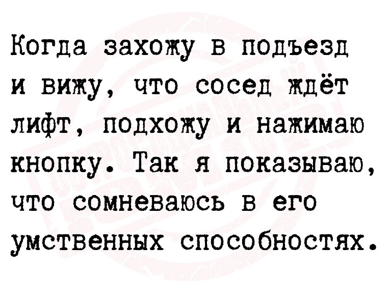 Когда захожу в подъезд и вижу, что сосед ждёт лифт, подхожу и нажимаю
