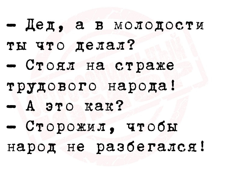 - Дед, а в молодости ты что делал?
  - Стоял на страже трудового
