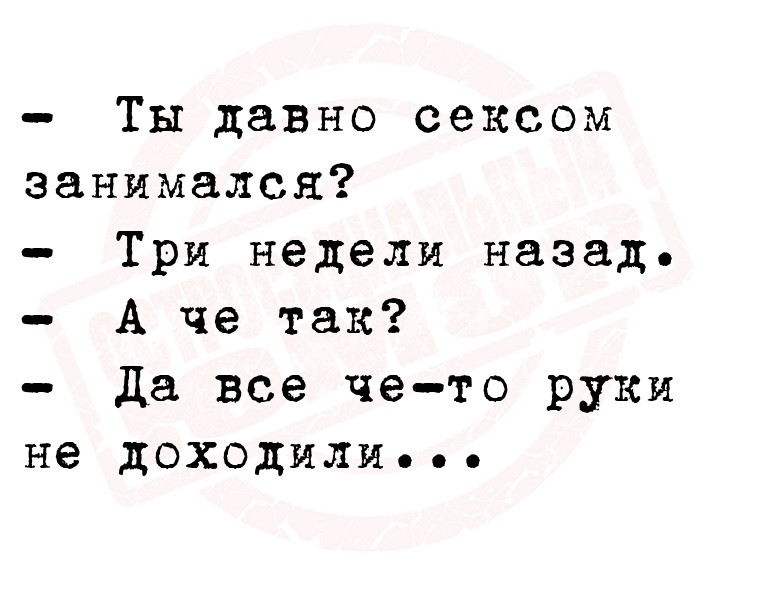   Ты давно ceксом занимался?
   Три недели назад.
   А че