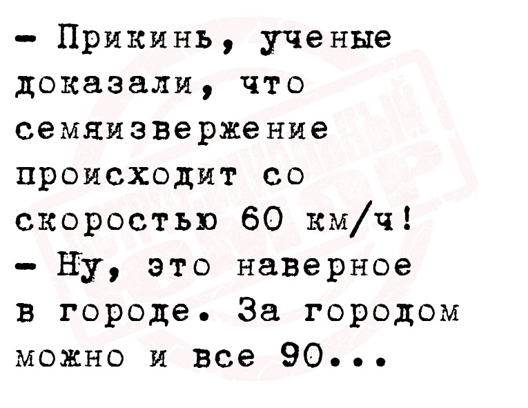 - Прикинь, ученые доказали, что семяизвержение происходит со скоростью 60