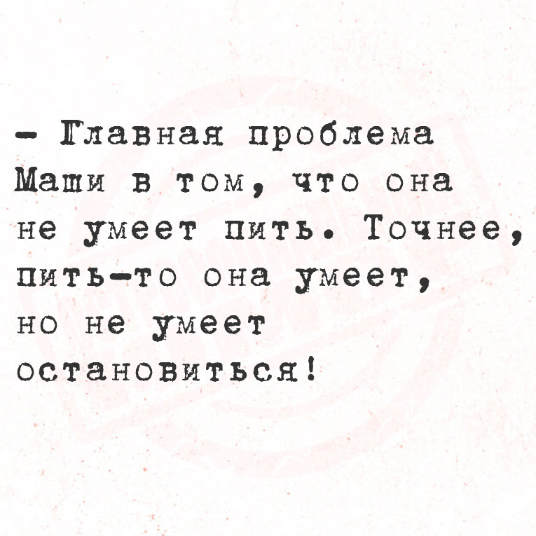 - Главная проблема Маши в том, что она не умеет пить. Точнее, пить-то она