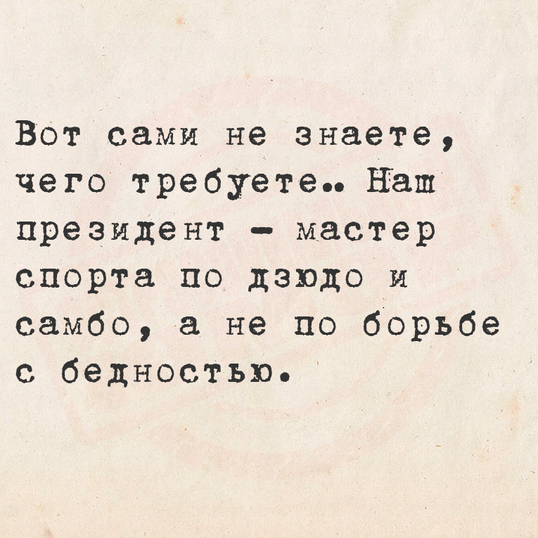 Вот сами не знаете, чего требуете… Наш президент  мастер спорта по дзюдо