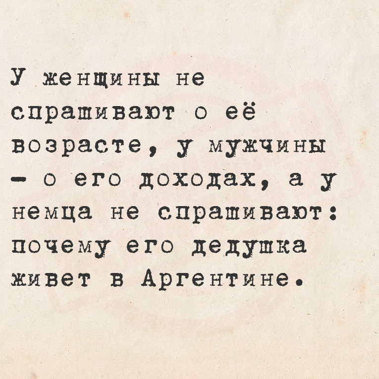 У женщины не спрашивают о её возрасте, у мужчины - о его доходах, а у