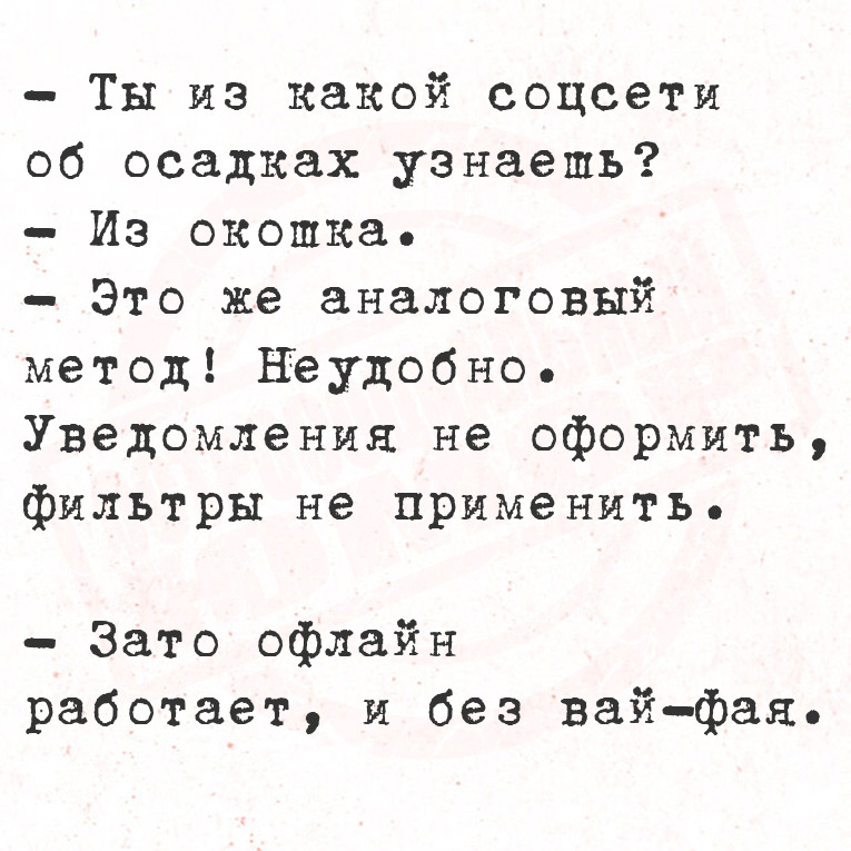 Ты из какой соцсети об осадках узнаешь?
Из окошка.
Это же