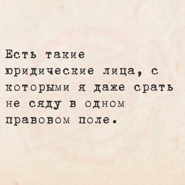 Есть такие юридические лица, с которыми я даже срать не сяду в одном