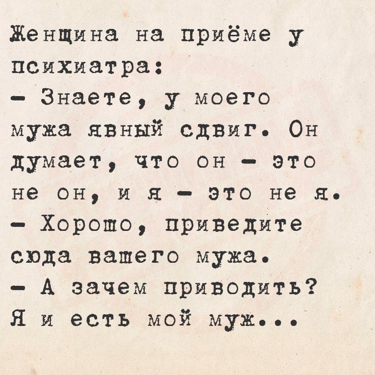 Женщина на приёме у психиатра:
- Знаете, у моего мужа явный сдвиг. Он